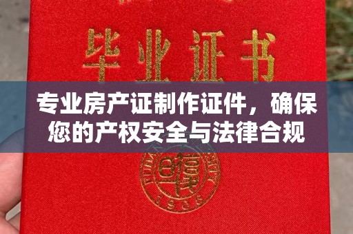 民众专业房产证制作证件，确保您的产权安全与法律合规