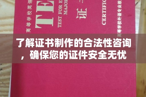 民众了解证书制作的合法性咨询，确保您的证件安全无忧