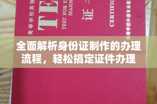 民众全面解析身份证制作的办理流程，轻松搞定证件办理
