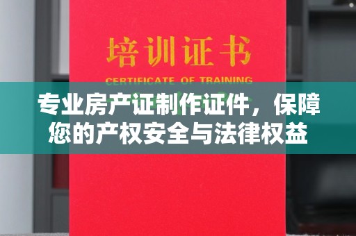 民众专业房产证制作证件，保障您的产权安全与法律权益