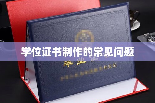 民众学位证书制作的常见问题