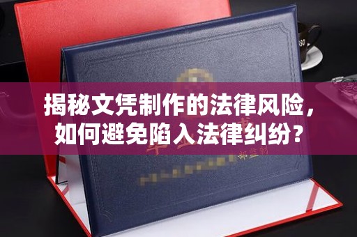 民众揭秘文凭制作的法律风险，如何避免陷入法律纠纷？