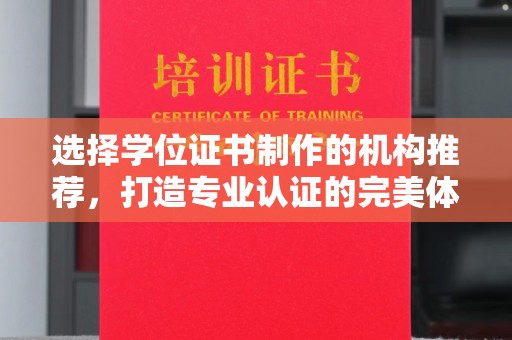 民众选择学位证书制作的机构推荐，打造专业认证的完美体验
