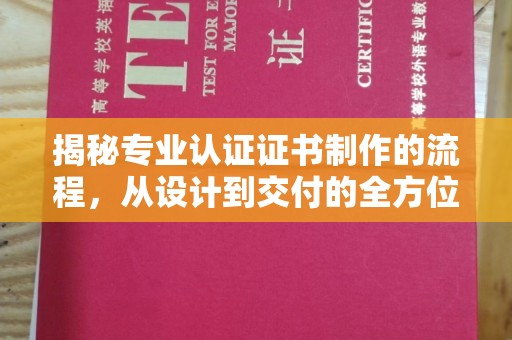 民众揭秘专业认证证书制作的流程，从设计到交付的全方位指南
