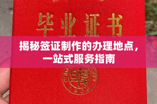 民众揭秘签证制作的办理地点，一站式服务指南