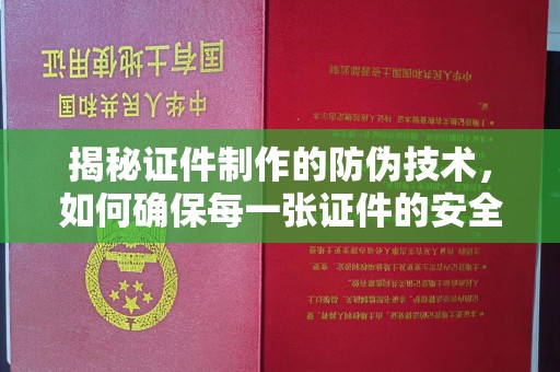 民众揭秘证件制作的防伪技术，如何确保每一张证件的安全与真实