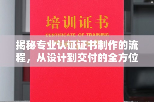 民众揭秘专业认证证书制作的流程，从设计到交付的全方位解析