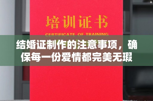 民众结婚证制作的注意事项，确保每一份爱情都完美无瑕
