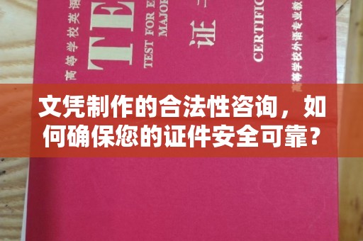 民众文凭制作的合法性咨询，如何确保您的证件安全可靠？