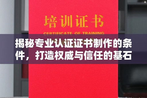 民众揭秘专业认证证书制作的条件，打造权威与信任的基石