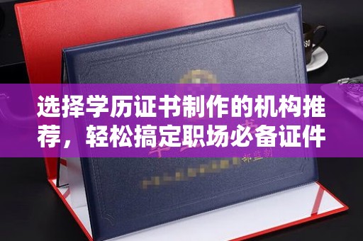 民众选择学历证书制作的机构推荐，轻松搞定职场必备证件
