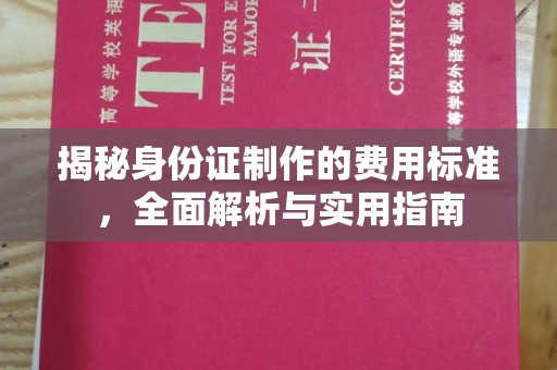 民众揭秘身份证制作的费用标准，全面解析与实用指南