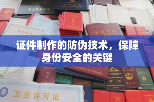 民众证件制作的防伪技术，保障身份安全的关键