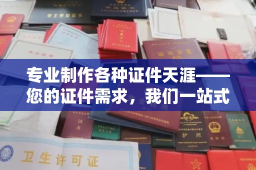 民众专业制作各种证件天涯——您的证件需求，我们一站式解决