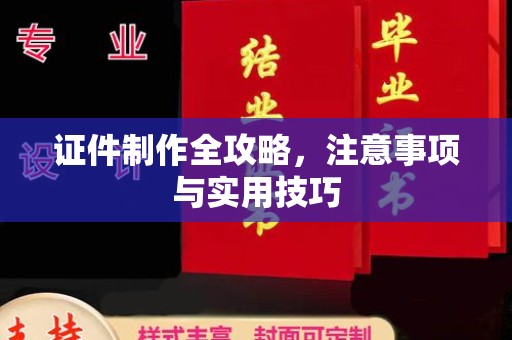 民众证件制作全攻略，注意事项与实用技巧